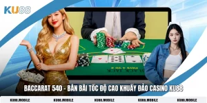 Baccarat 540 – Bàn Bài Tốc Độ Cao Khuấy Đảo Casino KU88