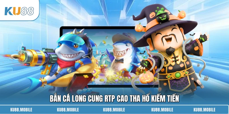 Bắn Cá Long Cung RTP cao tha hồ kiếm tiền