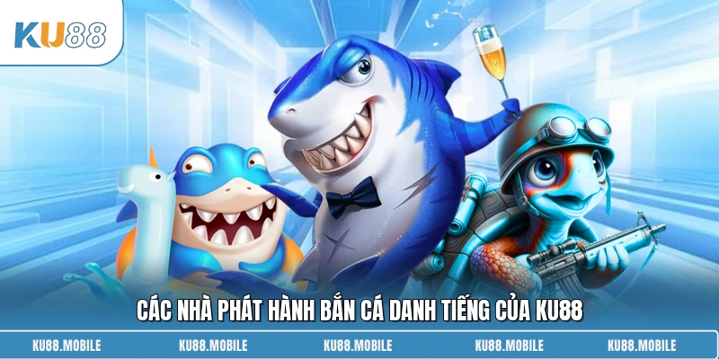 Các nhà phát hành bắn cá danh tiếng của KU88