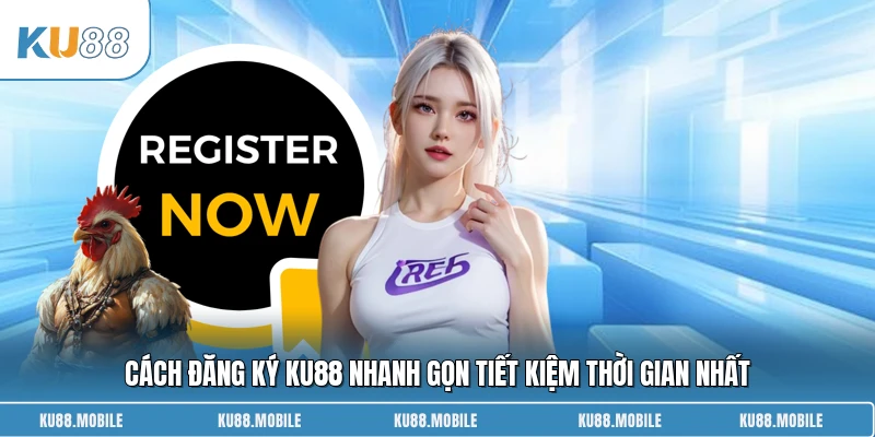 Cách đăng ký KU88 nhanh gọn tiết kiệm thời gian nhất