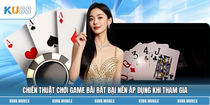 Chiến thuật chơi game bài bất bại nên áp dụng khi tham gia