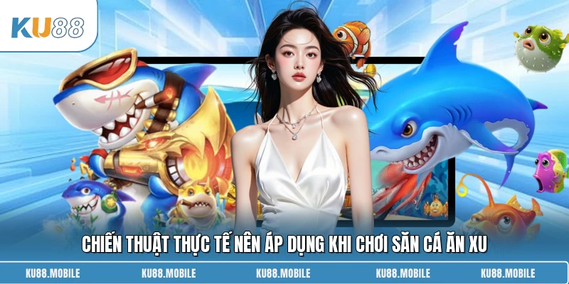 Chiến thuật thực tế nên áp dụng khi chơi săn cá ăn xu