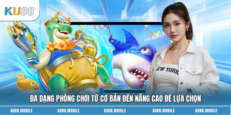 Đa dạng phòng chơi từ cơ bản đến nâng cao để lựa chọn