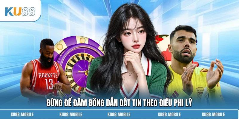 Đừng để đám đông dẫn dắt tin theo điều phi lý