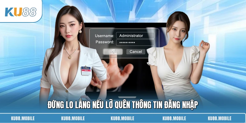 Đừng lo lắng nếu lỡ quên thông tin đăng nhập
