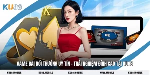 Game Bài Đổi Thưởng Uy Tín - Trải Nghiệm Đỉnh Cao Tại KU88
