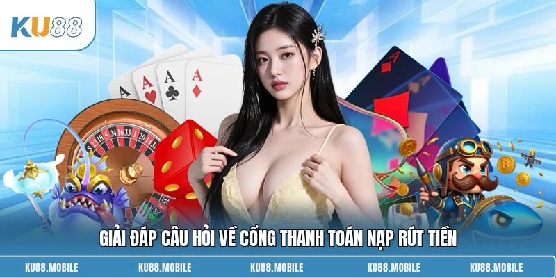 Giải đáp câu hỏi về cổng thanh toán nạp rút tiền