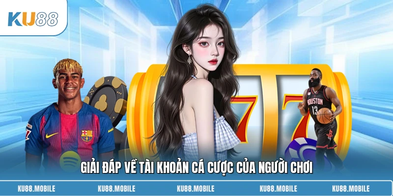 Giải đáp về tài khoản cá cược của người chơi