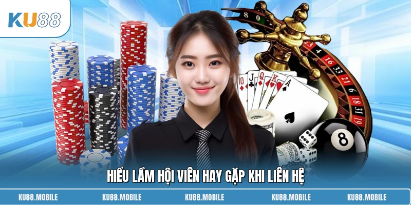 Hiểu lầm hội viên hay gặp khi liên hệ
