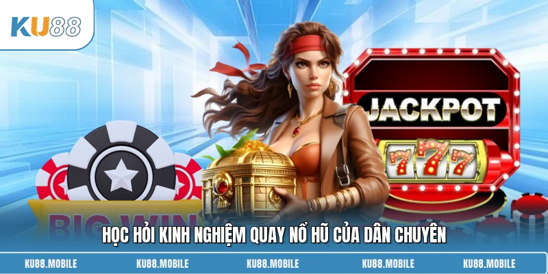 Học hỏi kinh nghiệm quay nổ hũ của dân chuyên