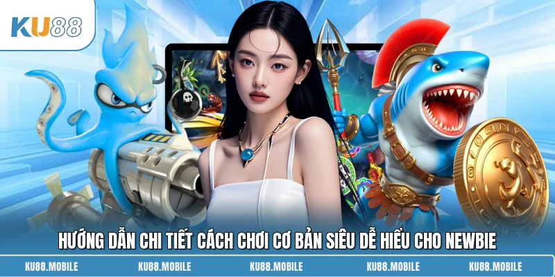Hướng dẫn chi tiết cách chơi cơ bản siêu dễ hiểu cho newbie