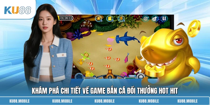 Khám phá chi tiết về game bắn cá đổi thưởng hot hit
