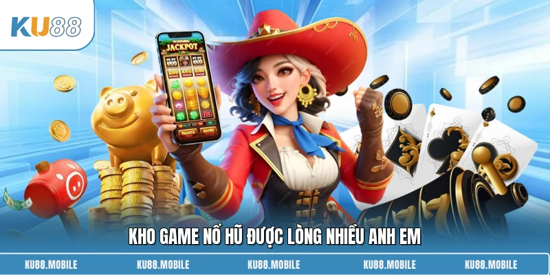 Kho game nổ hũ được lòng nhiều anh em