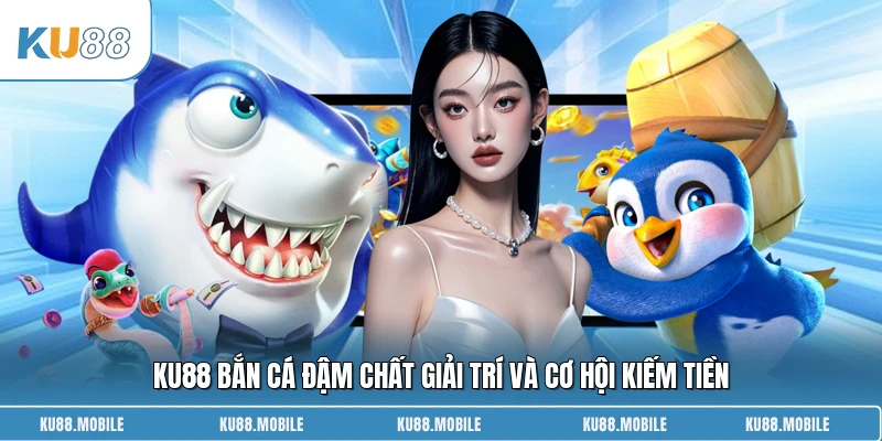 KU88 bắn cá đậm chất giải trí và cơ hội kiếm tiền