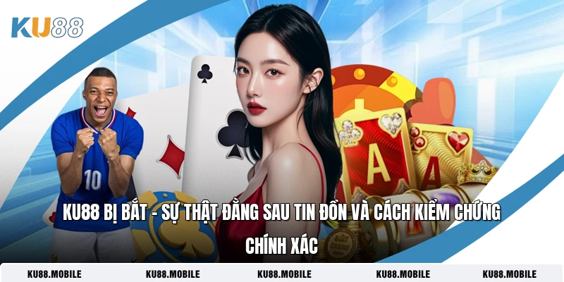 KU88 bị bắt – Sự thật đằng sau tin đồn và cách kiểm chứng chính xác