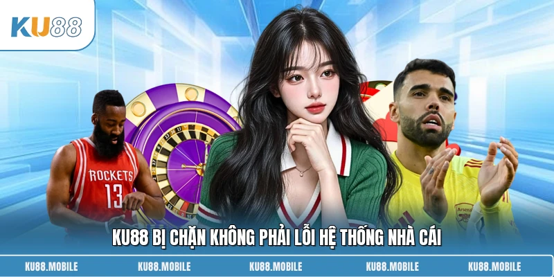 KU88 bị chặn không phải lỗi hệ thống nhà cái