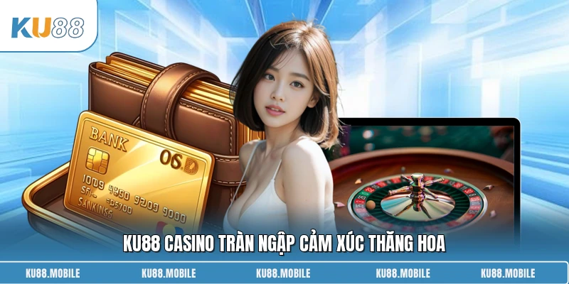 KU88 casino tràn ngập cảm xúc thăng hoa