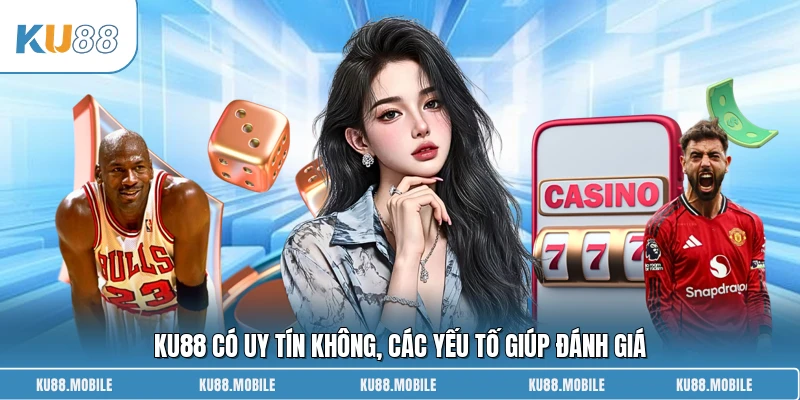 KU88 có uy tín không, các yếu tố giúp đánh giá