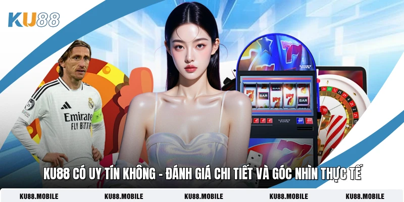 Ku88 Có Uy Tín Không – Đánh Giá Chi Tiết Và Góc Nhìn Thực Tế