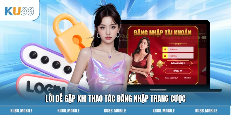 Lỗi dễ gặp khi thao tác đăng nhập trang cược