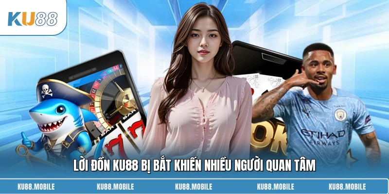 Lời đồn KU88 bị bắt khiến nhiều người quan tâm