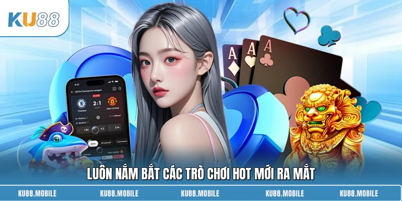 Luôn nắm bắt các trò chơi hot mới ra mắt