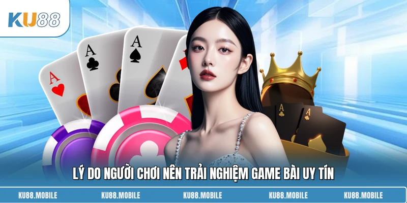 Lý do người chơi nên trải nghiệm game bài uy tín