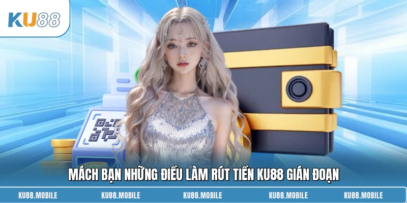 Mách bạn những điều làm rút tiền KU88 gián đoạn