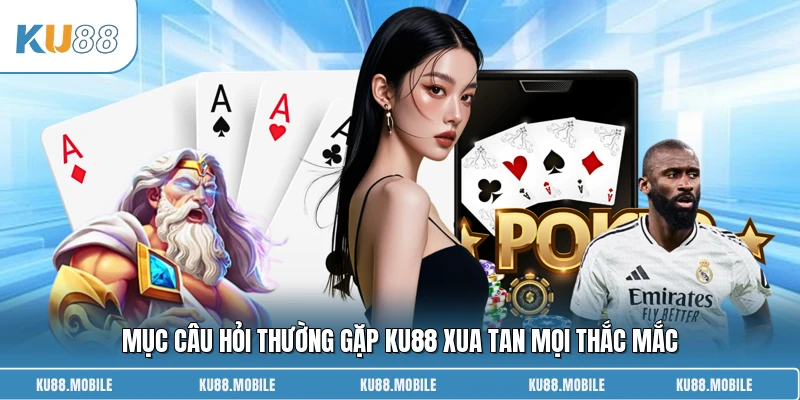 Mục câu hỏi thường gặp KU88 xua tan mọi thắc mắc