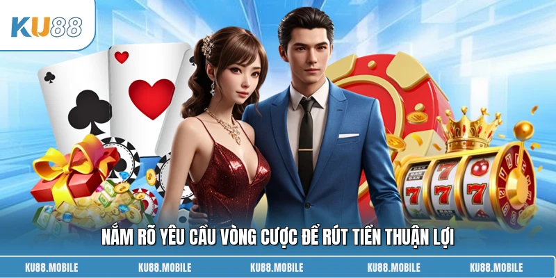 Nắm rõ yêu cầu vòng cược để rút tiền thuận lợi