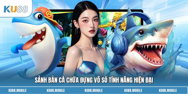 Sảnh bắn cá chứa đựng vô số tính năng hiện đại