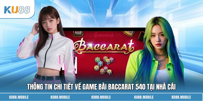 Thông tin chi tiết về game bài Baccarat 540 tại nhà cái