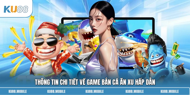 Thông tin chi tiết về game bắn cá ăn xu hấp dẫn