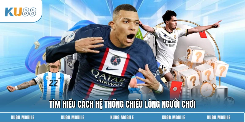Tìm hiểu cách hệ thống chiều lòng người chơi