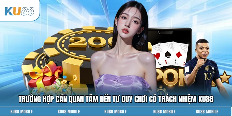 Trường hợp cần quan tâm đến tư duy chơi có trách nhiệm KU88